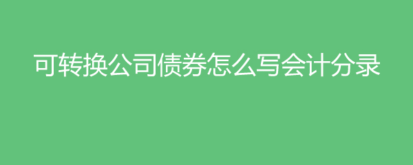 可转换公司债券如何编制会计分录？应付债券又是什么？