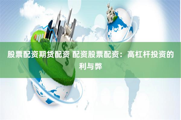 广东股票配资公司：高杠杆投资方式的利弊与服务优势