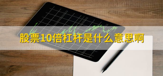 股票10倍杠杆是什么意思？最多几倍？投资风险有多大？