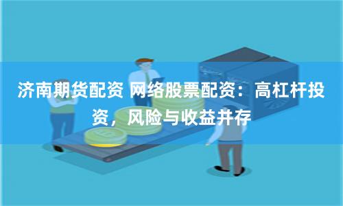 股票配资期货配资是放大收益还是风险？高杠杆投资必看指南