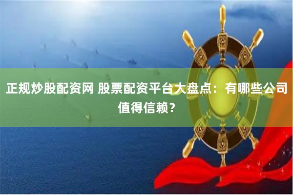 股票配资放大收益，选正规平台看这几点及推荐的配资平台