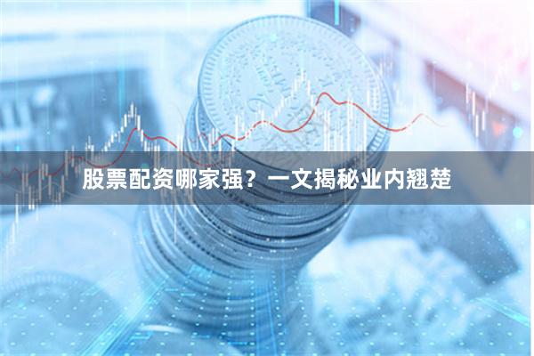 股票配资哪家强？一文揭秘业内翘楚