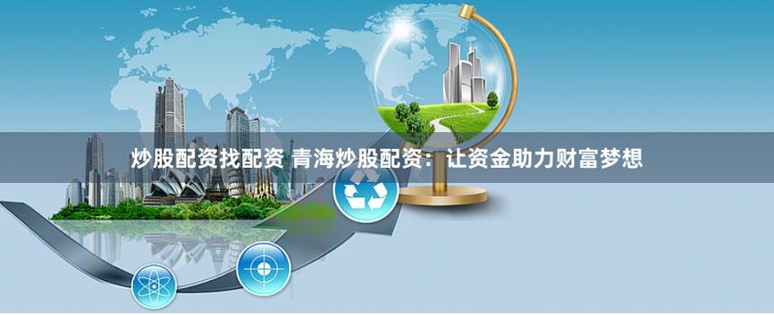 2019年值得关注的十大配资平台，助股民实现财富梦想