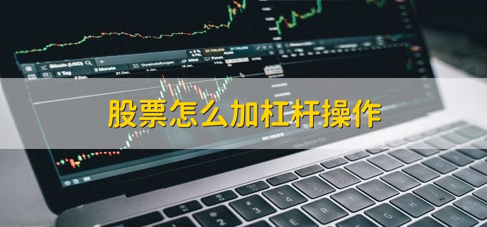 普通人炒股加杠杆：风险大、门槛50万