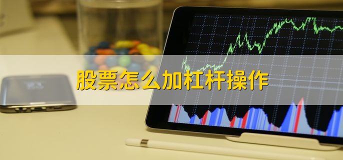 股票怎么加杠杆操作，有以下两种方法